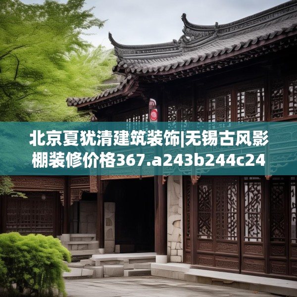 北京夏犹清建筑装饰|无锡古风影棚装修价格367.a243b244c247fgy.254fdsfds