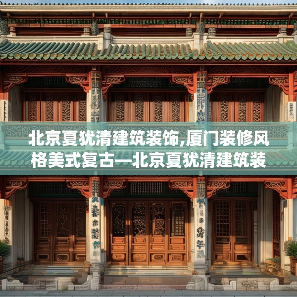 北京夏犹清建筑装饰,厦门装修风格美式复古—北京夏犹清建筑装饰253.a129b130c133fgy.140jhhj