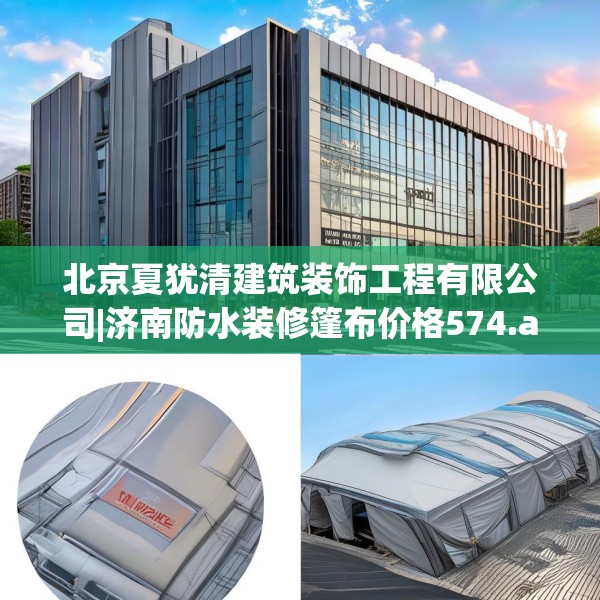 北京夏犹清建筑装饰工程有限公司|济南防水装修篷布价格574.a450b451c454fgy.461dewqe