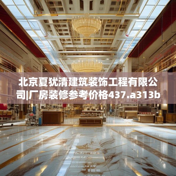 北京夏犹清建筑装饰工程有限公司|厂房装修参考价格437.a313b314c317fgy.324fds