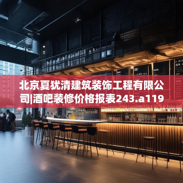 北京夏犹清建筑装饰工程有限公司|酒吧装修价格报表243.a119b120c123fgy.130fghfd