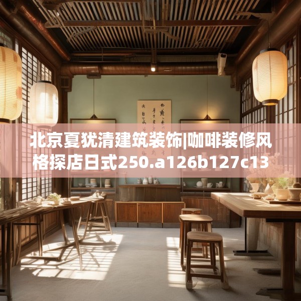 北京夏犹清建筑装饰|咖啡装修风格探店日式250.a126b127c130fgy.137dewqe