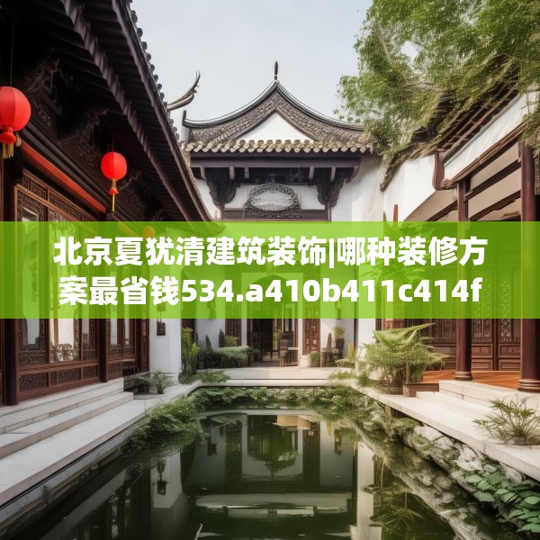 北京夏犹清建筑装饰|哪种装修方案最省钱534.a410b411c414fgy.421lkjl