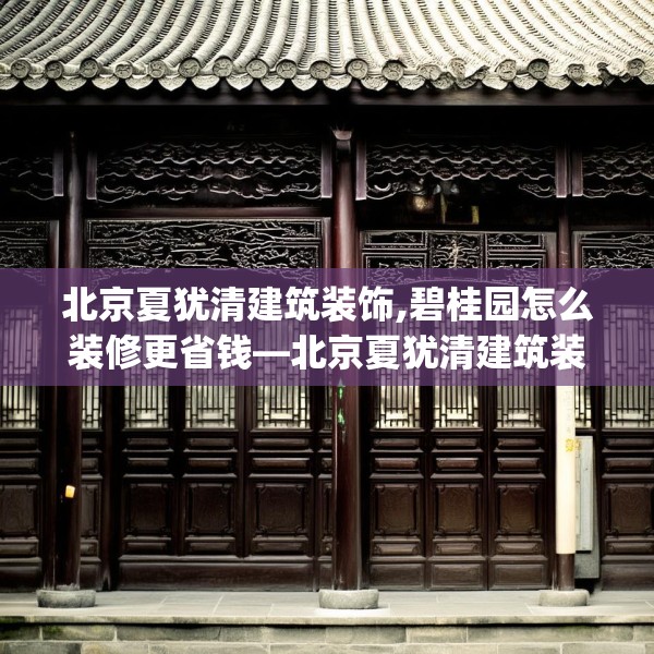 北京夏犹清建筑装饰,碧桂园怎么装修更省钱—北京夏犹清建筑装饰297.a173b174c177fgy.184fghfd
