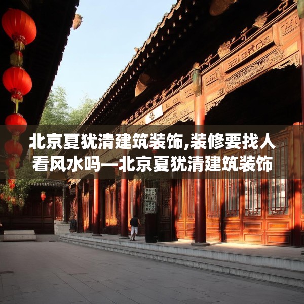 北京夏犹清建筑装饰,装修要找人看风水吗—北京夏犹清建筑装饰398.a274b275c278fgy.28576669