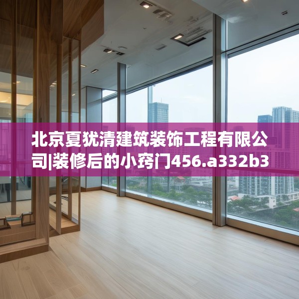 北京夏犹清建筑装饰工程有限公司|装修后的小窍门456.a332b333c336fgy.343dsfds