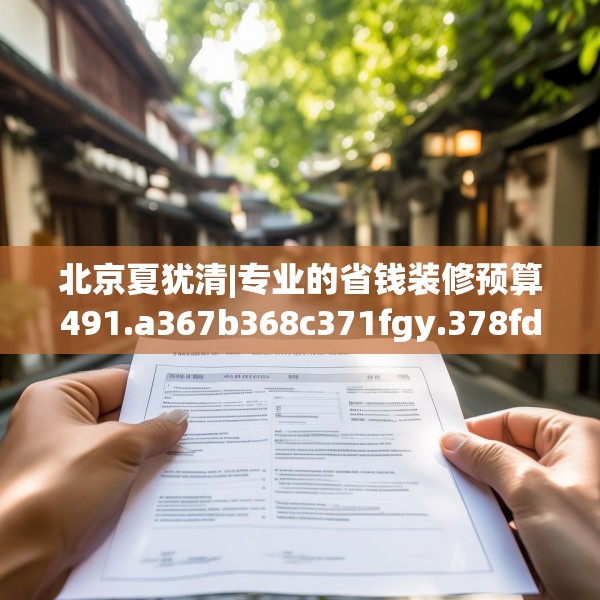 北京夏犹清|专业的省钱装修预算491.a367b368c371fgy.378fds