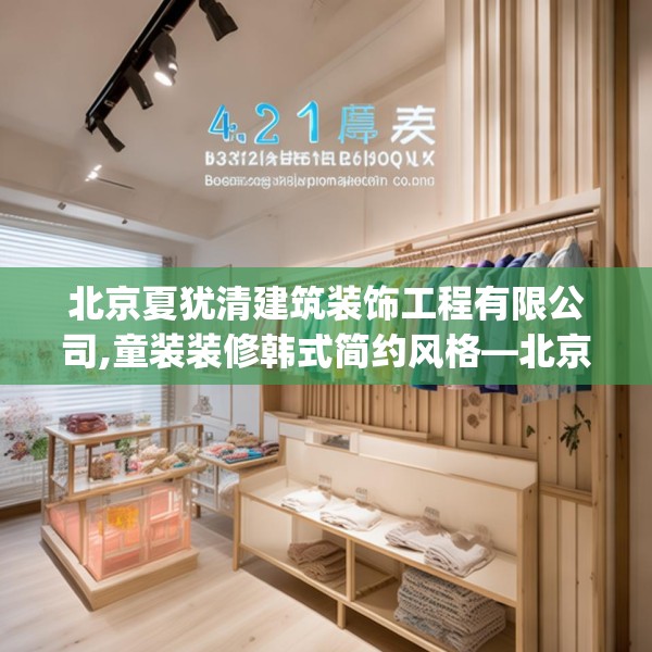北京夏犹清建筑装饰工程有限公司,童装装修韩式简约风格—北京夏犹清建筑装饰工程有限公司432.a308b309c312fgy.319nbn