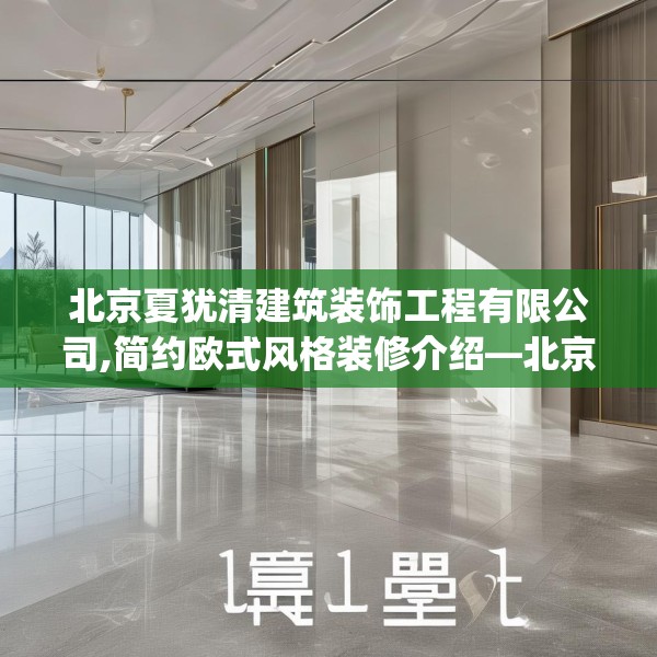 北京夏犹清建筑装饰工程有限公司,简约欧式风格装修介绍—北京夏犹清建筑装饰工程有限公司241.a117b118c121fgy.128fdsfds