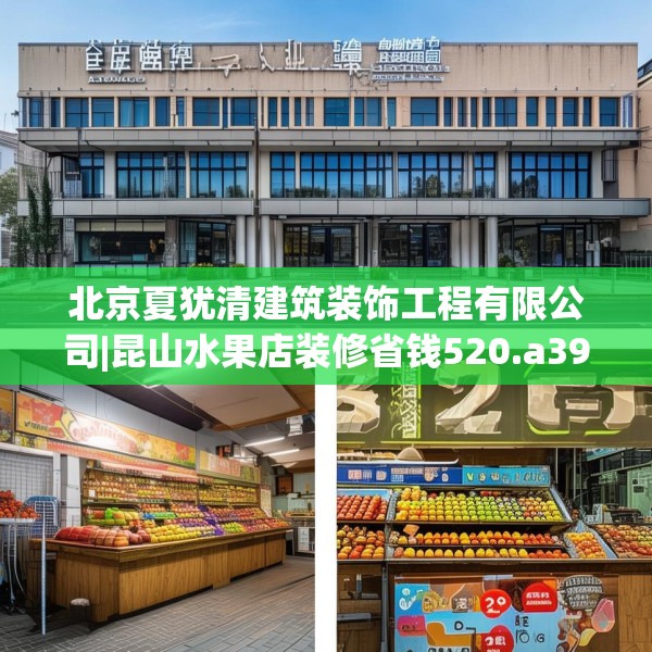 北京夏犹清建筑装饰工程有限公司|昆山水果店装修省钱520.a396b397c400fgy.407dewqe
