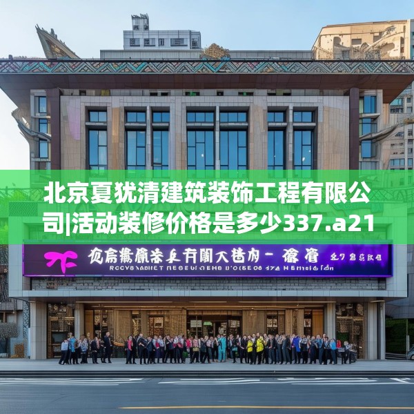北京夏犹清建筑装饰工程有限公司|活动装修价格是多少337.a213b214c217fgy.224poiy