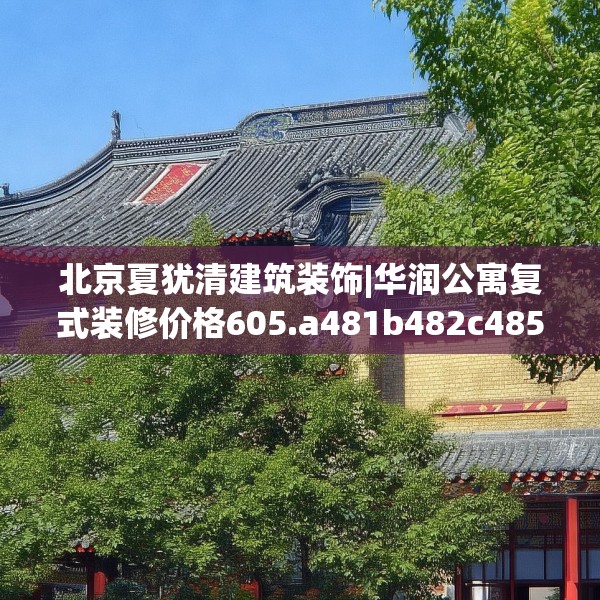 北京夏犹清建筑装饰|华润公寓复式装修价格605.a481b482c485fgy.492cvcx
