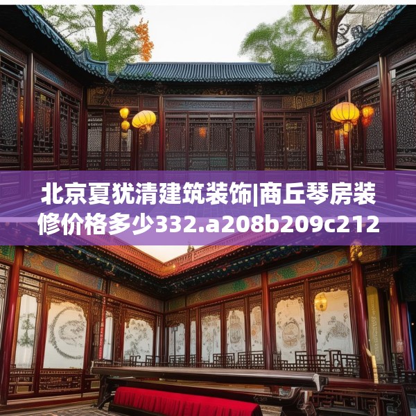 北京夏犹清建筑装饰|商丘琴房装修价格多少332.a208b209c212fgy.219wew