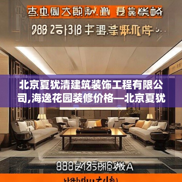 北京夏犹清建筑装饰工程有限公司,海逸花园装修价格—北京夏犹清建筑装饰工程有限公司208.a84b85c88fgy.95sdA