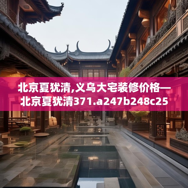 北京夏犹清,义乌大宅装修价格—北京夏犹清371.a247b248c251fgy.258cvcx