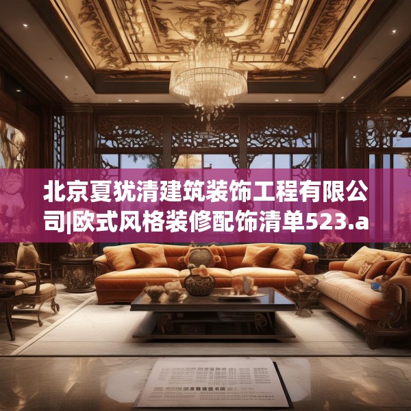 北京夏犹清建筑装饰工程有限公司|欧式风格装修配饰清单523.a399b400c403fgy.410jhhj