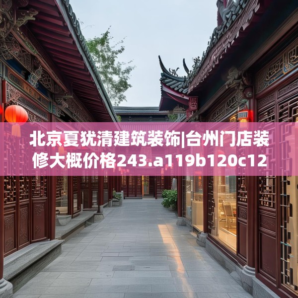 北京夏犹清建筑装饰|台州门店装修大概价格243.a119b120c123fgy.130fghfd