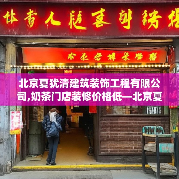 北京夏犹清建筑装饰工程有限公司,奶茶门店装修价格低—北京夏犹清建筑装饰工程有限公司180.a56b57c60fgy.67nbn