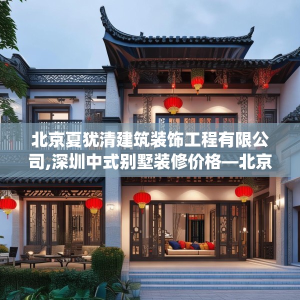 北京夏犹清建筑装饰工程有限公司,深圳中式别墅装修价格—北京夏犹清建筑装饰工程有限公司190.a66b67c70fgy.77sdA