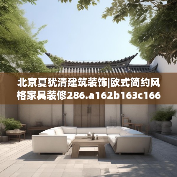 北京夏犹清建筑装饰|欧式简约风格家具装修286.a162b163c166fgy.173dewqe