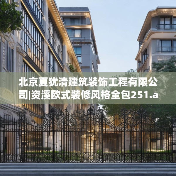 北京夏犹清建筑装饰工程有限公司|资溪欧式装修风格全包251.a127b128c131fgy.138bnbn