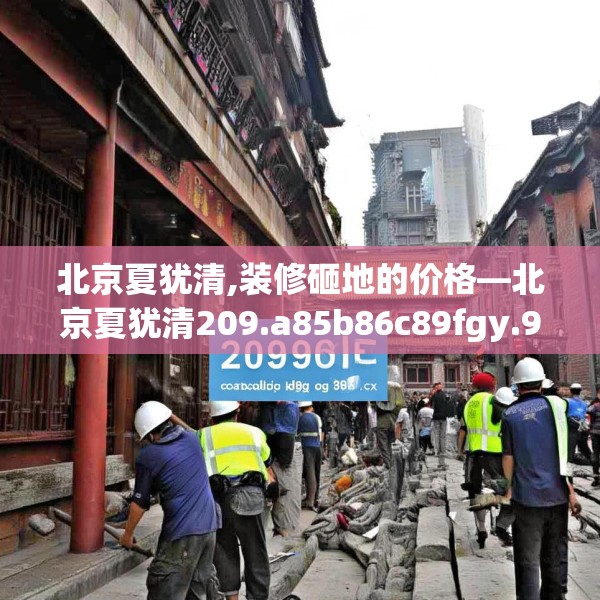 北京夏犹清,装修砸地的价格—北京夏犹清209.a85b86c89fgy.96cvcx