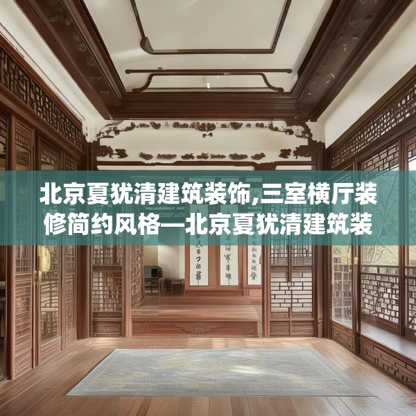 北京夏犹清建筑装饰,三室横厅装修简约风格—北京夏犹清建筑装饰388.a264b265c268fgy.275sdA
