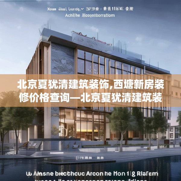 北京夏犹清建筑装饰,西塘新房装修价格查询—北京夏犹清建筑装饰239.a115b116c119fgy.126fds