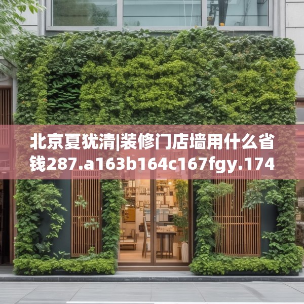 北京夏犹清|装修门店墙用什么省钱287.a163b164c167fgy.174bnbn