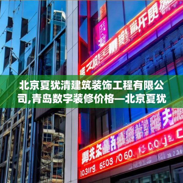 北京夏犹清建筑装饰工程有限公司,青岛数字装修价格—北京夏犹清建筑装饰工程有限公司183.a59b60c63fgy.70uyk