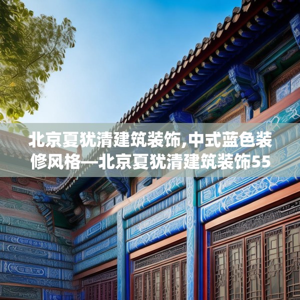 北京夏犹清建筑装饰,中式蓝色装修风格—北京夏犹清建筑装饰556.a432b433c436fgy.443dewqe