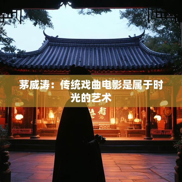 茅威涛：传统戏曲电影是属于时光的艺术