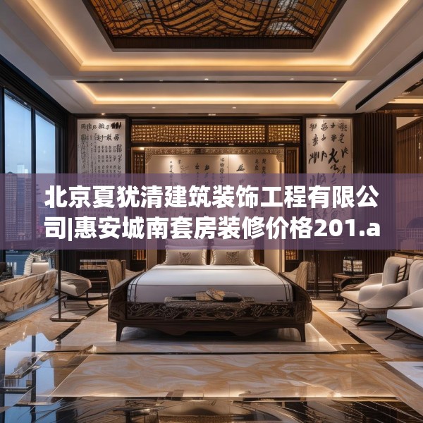 北京夏犹清建筑装饰工程有限公司|惠安城南套房装修价格201.a77b78c81fgy.88uyk