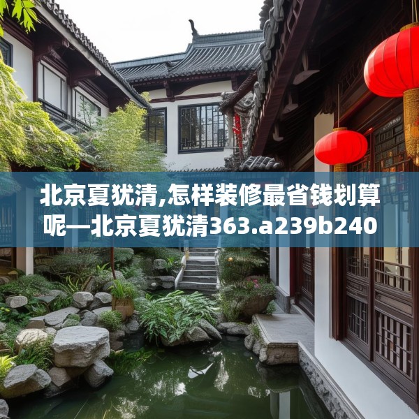 北京夏犹清,怎样装修最省钱划算呢—北京夏犹清363.a239b240c243fgy.250uyk