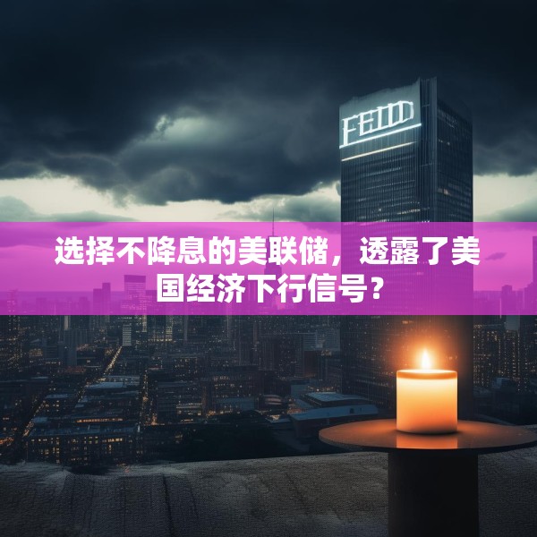 选择不降息的美联储，透露了美国经济下行信号？