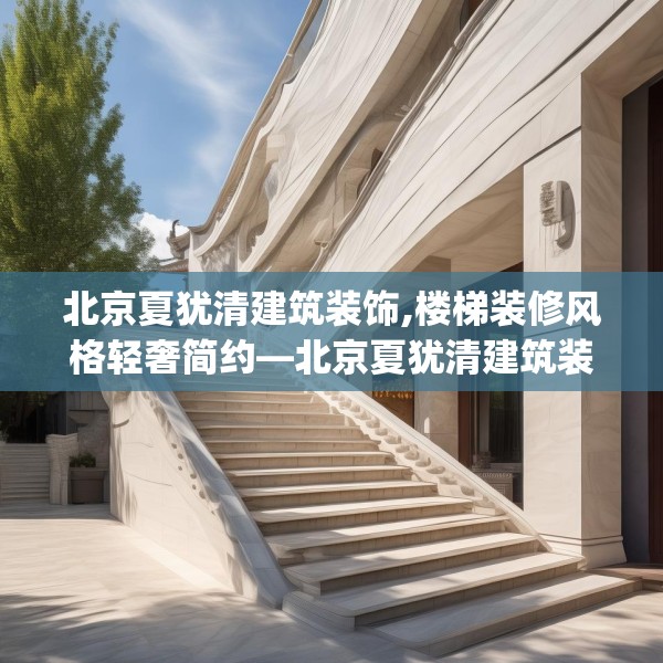 北京夏犹清建筑装饰,楼梯装修风格轻奢简约—北京夏犹清建筑装饰302.a178b179c182fgy.189xczxv