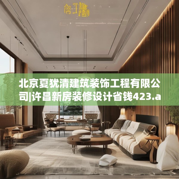 北京夏犹清建筑装饰工程有限公司|许昌新房装修设计省钱423.a299b300c303fgy.310fghfd