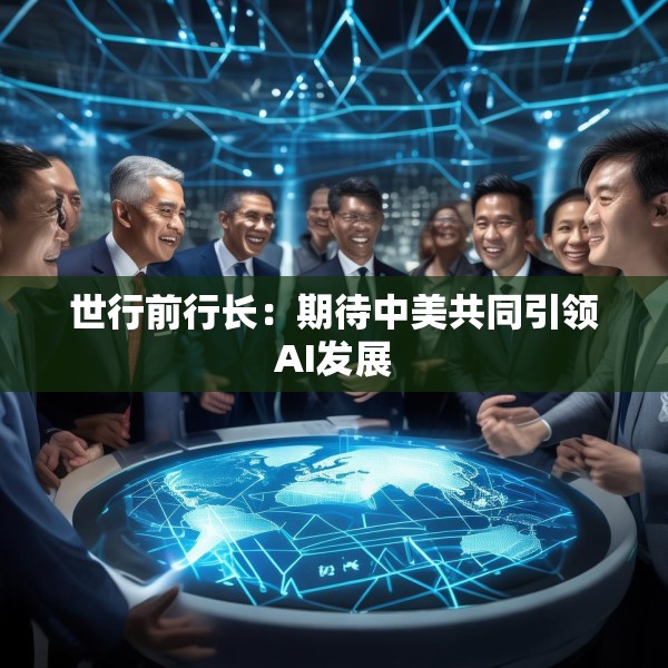 世行前行长：期待中美共同引领AI发展