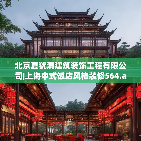 北京夏犹清建筑装饰工程有限公司|上海中式饭店风格装修564.a440b441c444fgy.451dsfds