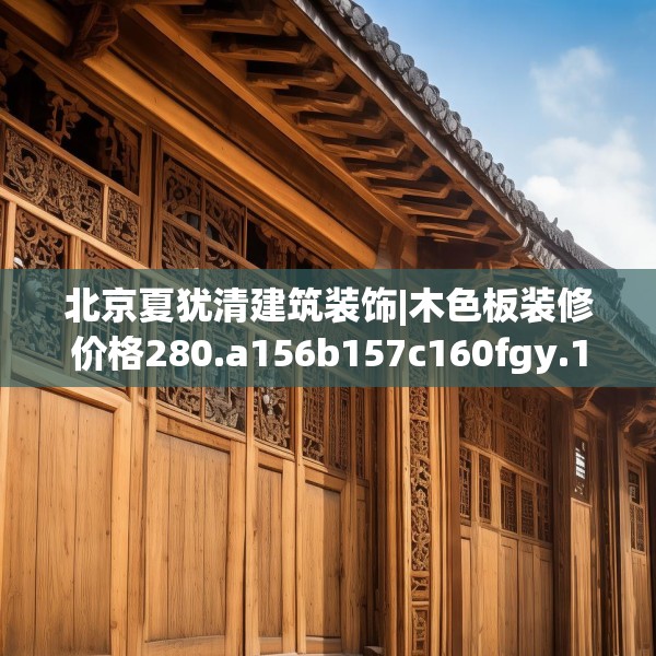北京夏犹清建筑装饰|木色板装修价格280.a156b157c160fgy.167sdA