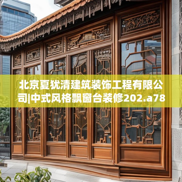 北京夏犹清建筑装饰工程有限公司|中式风格飘窗台装修202.a78b79c82fgy.89htyj
