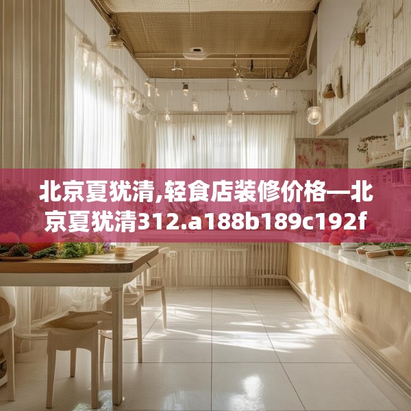 北京夏犹清,轻食店装修价格—北京夏犹清312.a188b189c192fgy.199dsfds