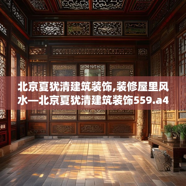 北京夏犹清建筑装饰,装修屋里风水—北京夏犹清建筑装饰559.a435b436c439fgy.446jhhj