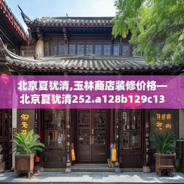 北京夏犹清,玉林商店装修价格—北京夏犹清252.a128b129c132fgy.139nbn