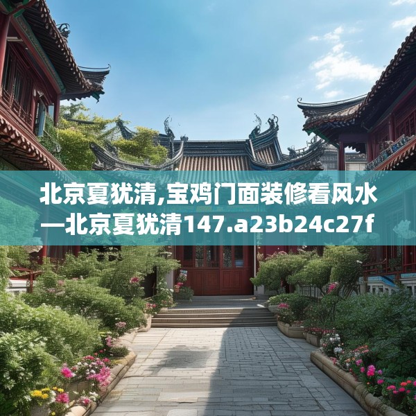 北京夏犹清,宝鸡门面装修看风水—北京夏犹清147.a23b24c27fgy.34uyk
