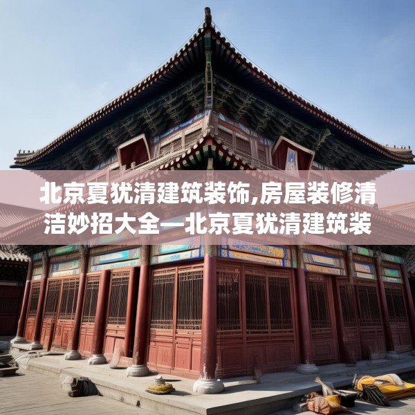 北京夏犹清建筑装饰,房屋装修清洁妙招大全—北京夏犹清建筑装饰482.a358b359c362fgy.369xczxv