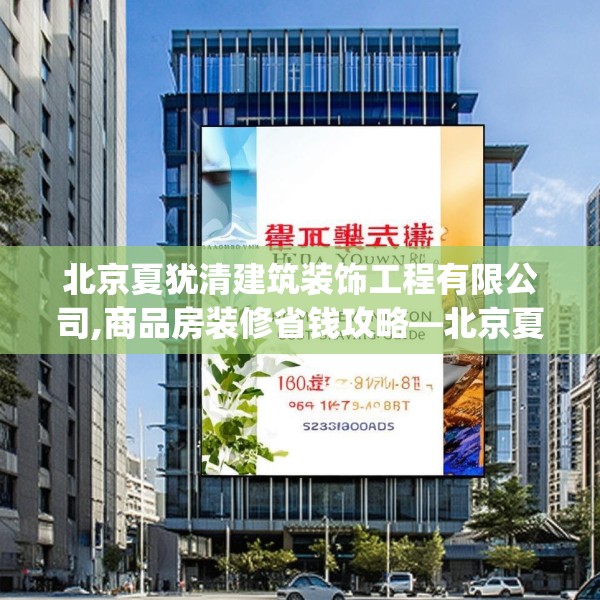 北京夏犹清建筑装饰工程有限公司,商品房装修省钱攻略—北京夏犹清建筑装饰工程有限公司510.a386b387c390fgy.397dsfds
