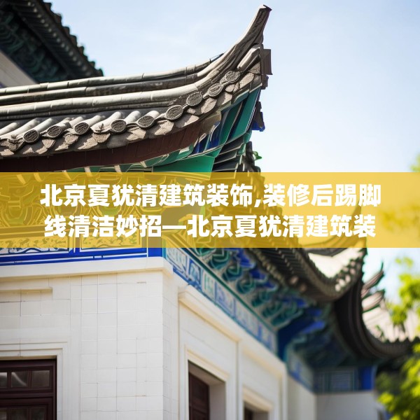 北京夏犹清建筑装饰,装修后踢脚线清洁妙招—北京夏犹清建筑装饰155.a31b32c35fgy.42cvcx