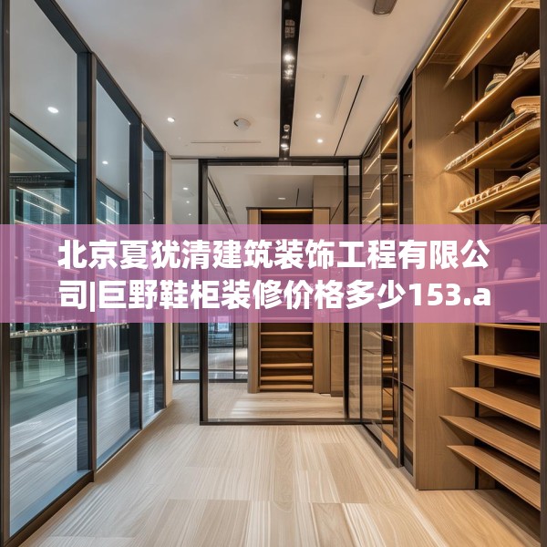 北京夏犹清建筑装饰工程有限公司|巨野鞋柜装修价格多少153.a29b30c33fgy.40fghfd