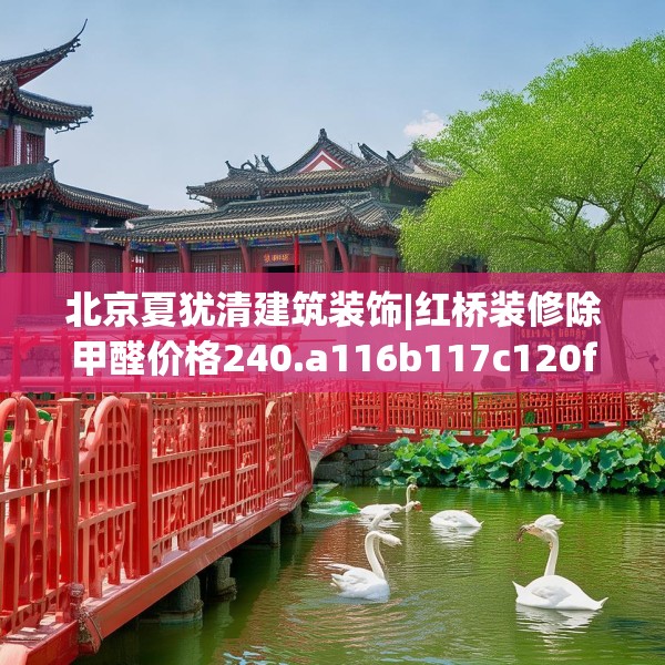 北京夏犹清建筑装饰|红桥装修除甲醛价格240.a116b117c120fgy.127dsfds
